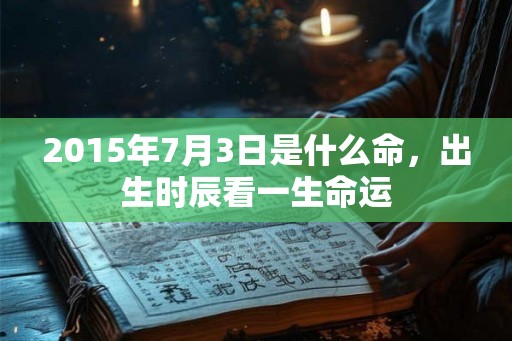 2015年7月3日是什么命，出生时辰看一生命运