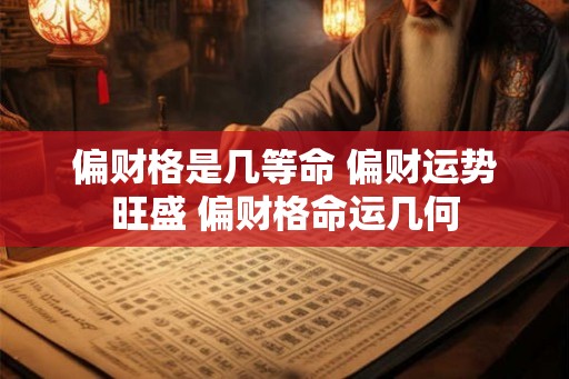 偏财格是几等命 偏财运势旺盛 偏财格命运几何