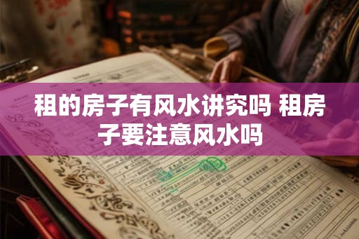 租的房子有风水讲究吗 租房子要注意风水吗