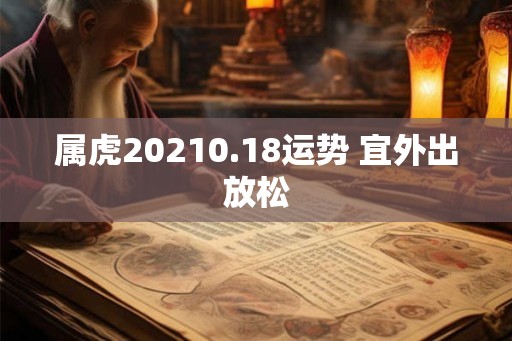 属虎20210.18运势 宜外出放松 属虎20210.18运势 宜外出放松