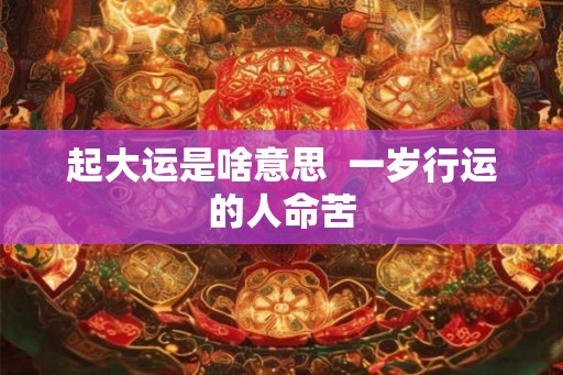 起大运是啥意思  一岁行运的人命苦