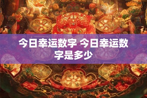 今日幸运数字 今日幸运数字是多少