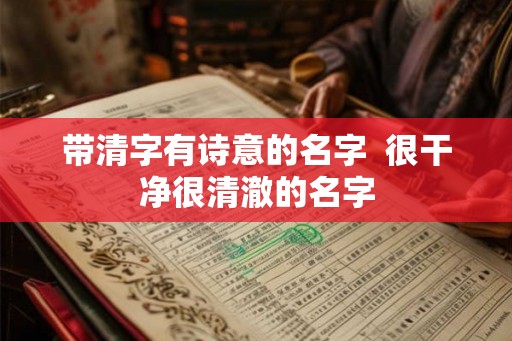 带清字有诗意的名字 很干净很清澈的名字 带清字有诗意的名字 很干净很清澈的名字