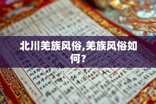 北川羌族风俗,羌族风俗如何？