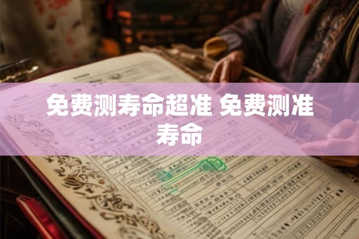 免费测寿命超准 免费测准寿命
