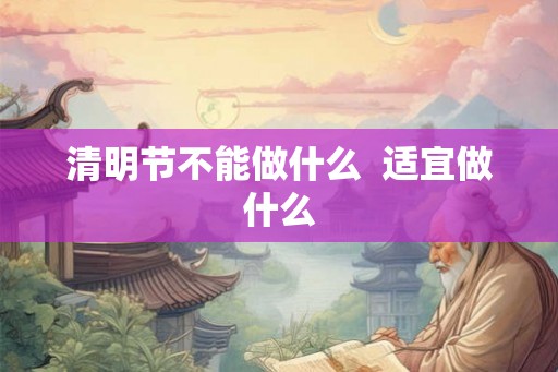 清明节不能做什么  适宜做什么