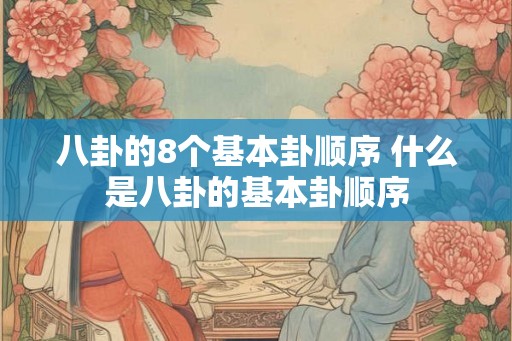八卦的8个基本卦顺序 什么是八卦的基本卦顺序 八卦的8个基本卦顺序 什么是八卦的基本卦顺序