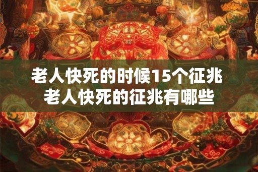 老人快死的时候15个征兆 老人快死的征兆有哪些