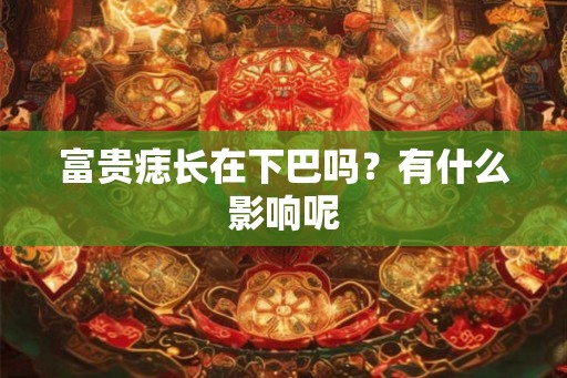 富贵痣长在下巴吗？有什么影响呢