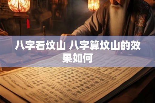八字看坟山 八字算坟山的效果如何