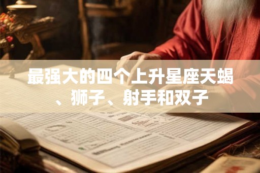 最强大的四个上升星座天蝎、狮子、射手和双子