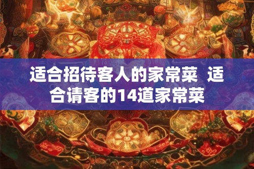 适合招待客人的家常菜  适合请客的14道家常菜