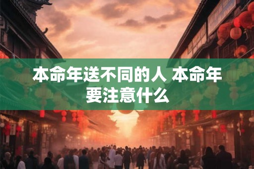 本命年送不同的人 本命年要注意什么