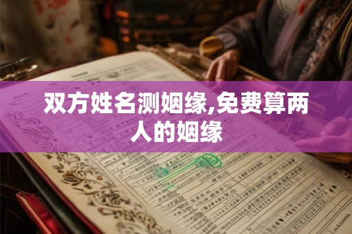 双方姓名测姻缘,免费算两人的姻缘