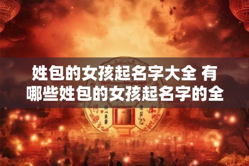姓包的女孩起名字大全 有哪些姓包的女孩起名字的全列表