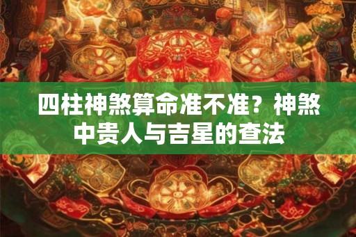 四柱神煞算命准不准？神煞中贵人与吉星的查法