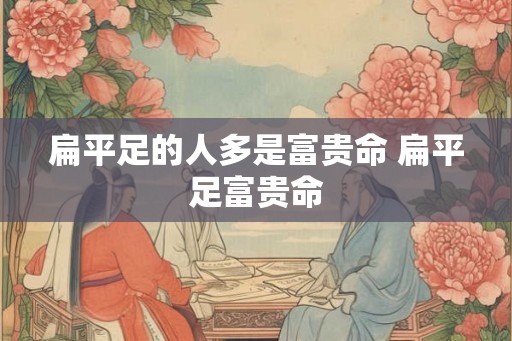 扁平足的人多是富贵命 扁平足富贵命