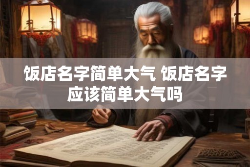 饭店名字简单大气 饭店名字应该简单大气吗
