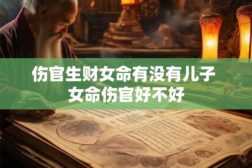 伤官生财女命有没有儿子 女命伤官好不好