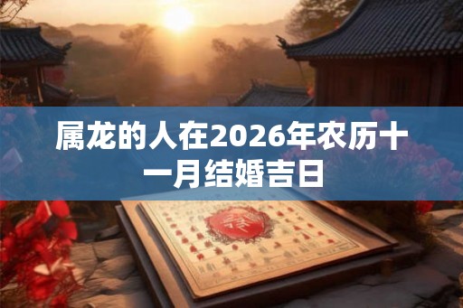 属龙的人在2026年农历十一月结婚吉日 属龙的人在2026年农历十一月结婚吉日