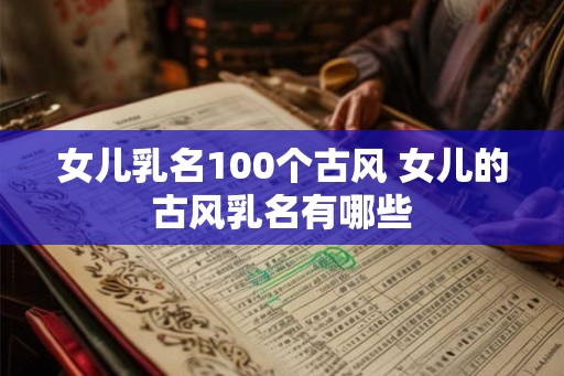 女儿乳名100个古风 女儿的古风乳名有哪些