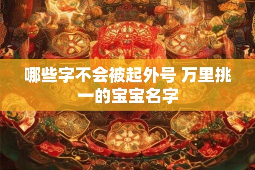 哪些字不会被起外号 万里挑一的宝宝名字
