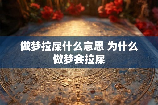 做梦拉屎什么意思 为什么做梦会拉屎
