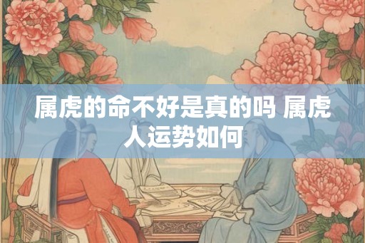 属虎的命不好是真的吗 属虎人运势如何