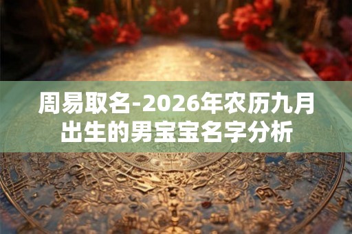周易取名-2026年农历九月出生的男宝宝名字分析
