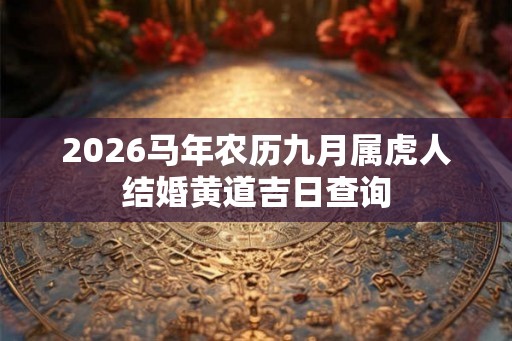2026马年农历九月属虎人结婚黄道吉日查询