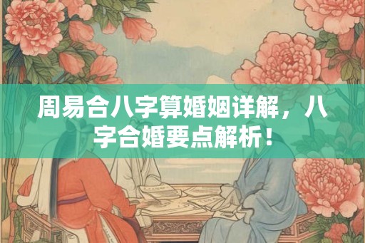周易合八字算婚姻详解,八字合婚要点解析! 周易合八字算婚姻详解,八字合婚要点解析!