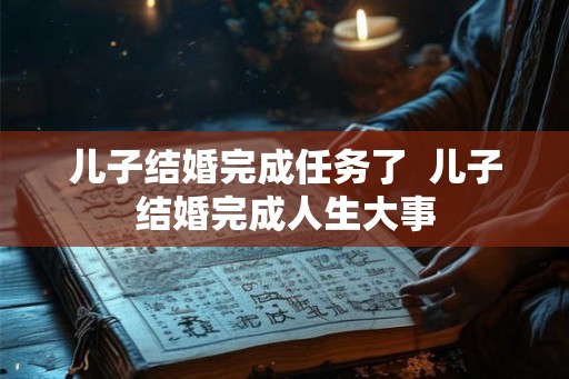 儿子结婚完成任务了  儿子结婚完成人生大事