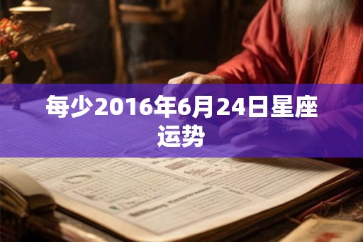 每少2016年6月24日星座运势
