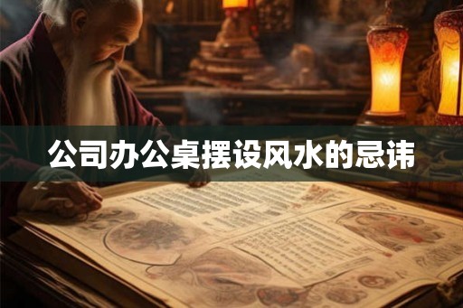 公司办公桌摆设风水的忌讳