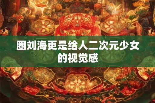 圈刘海更是给人二次元少女的视觉感