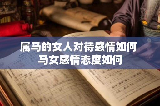 属马的女人对待感情如何 马女感情态度如何