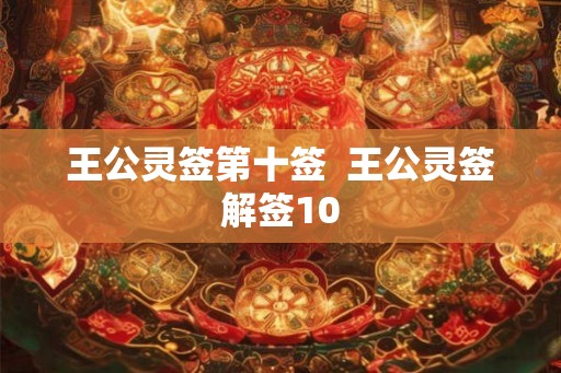 王公灵签第十签 王公灵签解签10 王公灵签第十签 王公灵签解签10