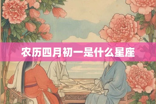 农历四月初一是什么星座 农历四月初一是什么星座