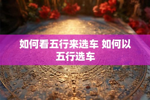如何看五行来选车 如何以五行选车