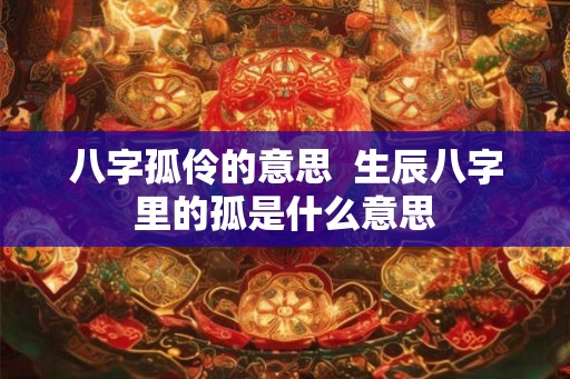 八字孤伶的意思  生辰八字里的孤是什么意思