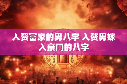 入赘富家的男八字 入赘男嫁入豪门的八字