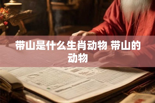 带山是什么生肖动物 带山的动物