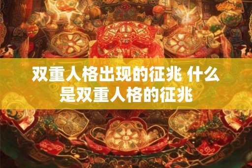 双重人格出现的征兆 什么是双重人格的征兆