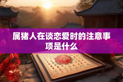 属猪人在谈恋爱时的注意事项是什么