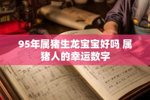 95年属猪生龙宝宝好吗 属猪人的幸运数字