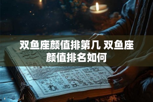 双鱼座颜值排第几 双鱼座颜值排名如何