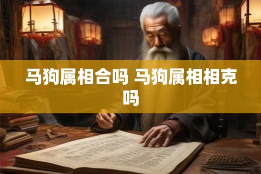 马狗属相合吗 马狗属相相克吗