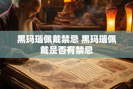 黑玛瑙佩戴禁忌 黑玛瑙佩戴是否有禁忌