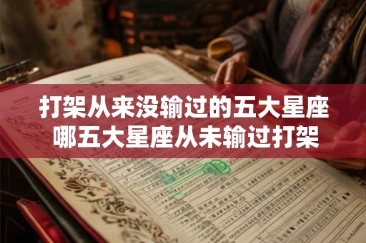 打架从来没输过的五大星座 哪五大星座从未输过打架