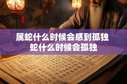 属蛇什么时候会感到孤独 蛇什么时候会孤独